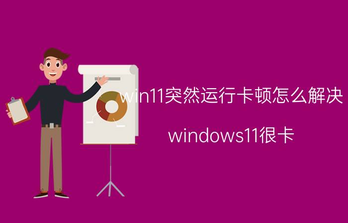 win11突然运行卡顿怎么解决 windows11很卡？